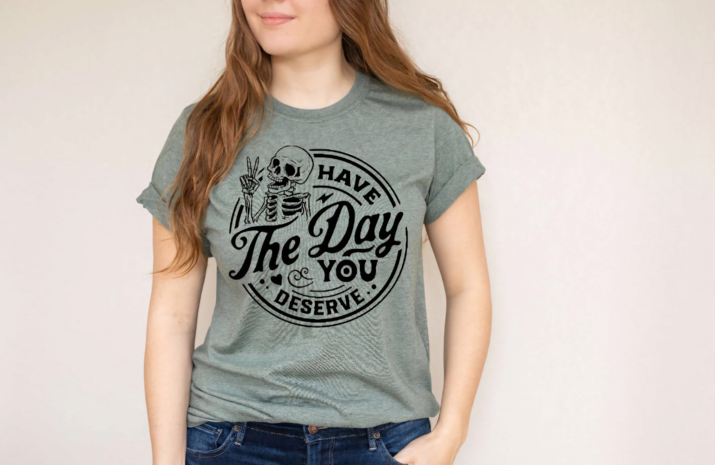 Have The Day You Deserve T-shirts