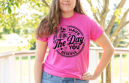 Have The Day You Deserve T-shirts